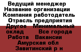 Ведущий менеджер › Название организации ­ Компания-работодатель › Отрасль предприятия ­ Другое › Минимальный оклад ­ 1 - Все города Работа » Вакансии   . Амурская обл.,Завитинский р-н